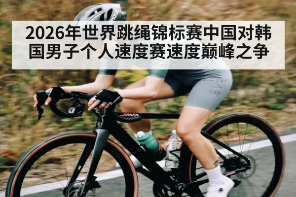 2026年世界跳绳锦标赛中国对韩国男子个人速度赛速度巅峰之争