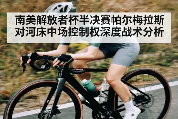 南美解放者杯半决赛帕尔梅拉斯对河床中场控制权深度战术分析（kaiyun）